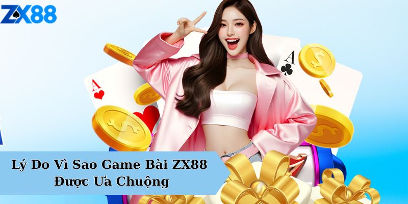 Lý Do Vì Sao Game Bài ZX88 Được Ưa Chuộng