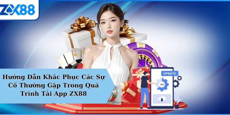 Hướng Dẫn Khắc Phục Các Sự Cố Thường Gặp Trong Quá Trình Tải App ZX88