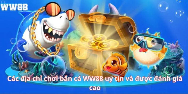 Các địa chỉ chơi bắn cá WW88 uy tín và được đánh giá cao